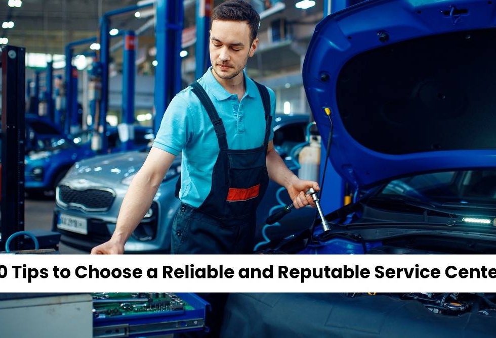 10 Tips to Choose a Reliable and Reputable Service Center
