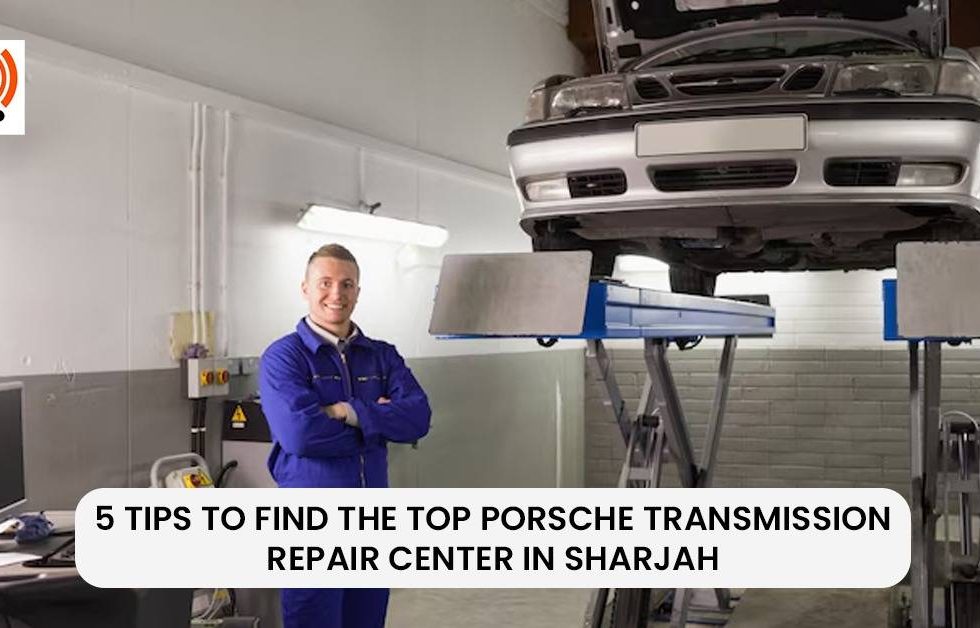 5 Tips to find the Top Porsche Transmission repair Center in Sharjah