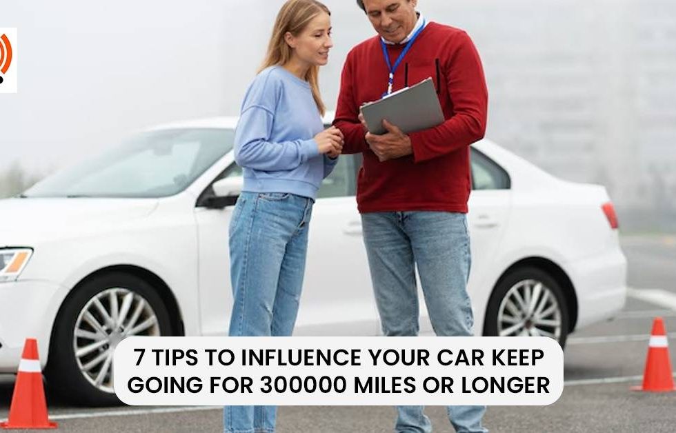 7 tips to influence your car keep going for 300000 miles or longer