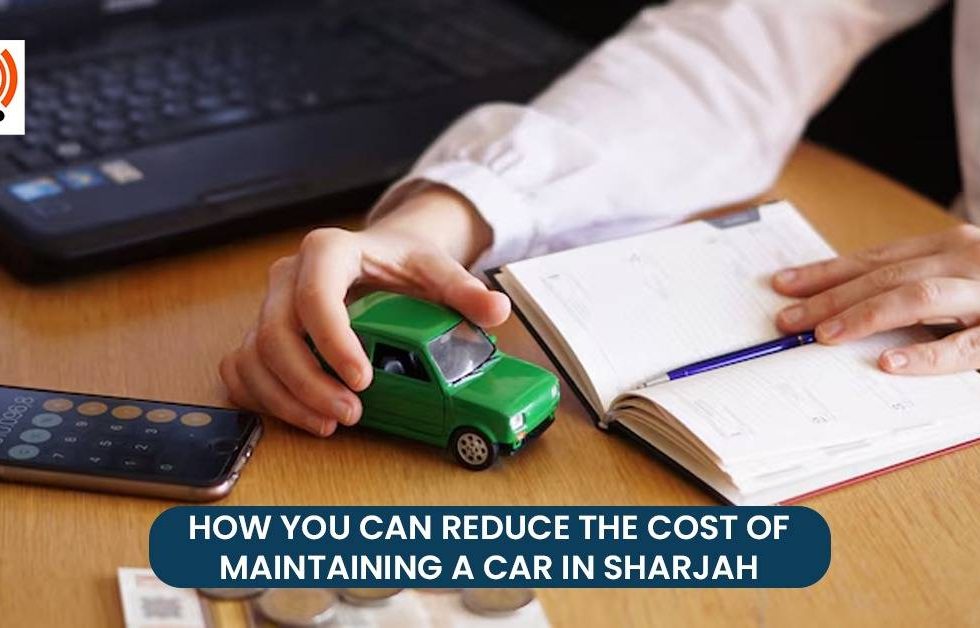 How You Can Reduce the Cost of Maintaining a Car In Sharjah