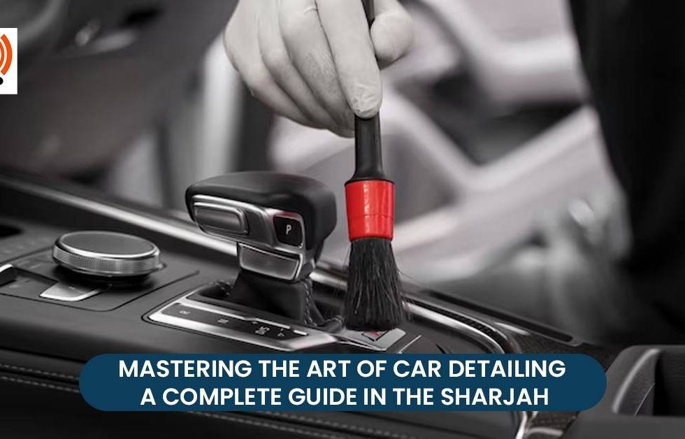 Mastering the Art of Car Detailing A Complete Guide in the Sharjah